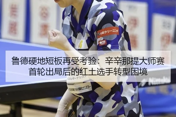 鲁德硬地短板再受考验：辛辛那提大师赛首轮出局后的红土选手转型困境